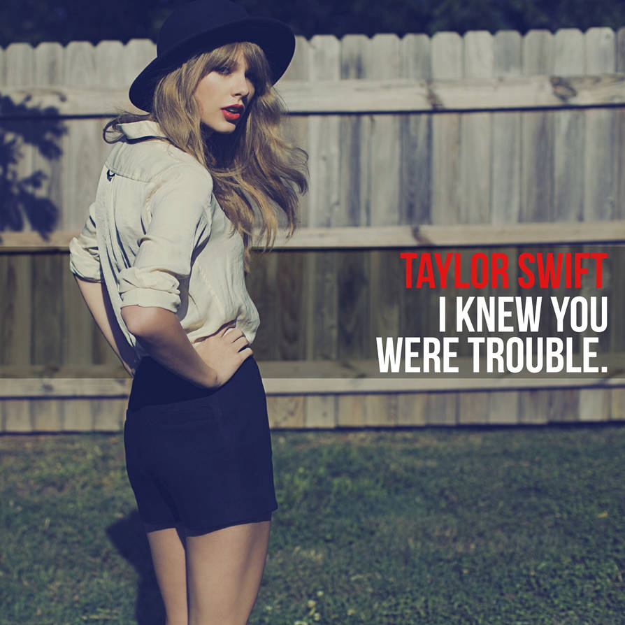 I knew you were trouble by Taylor Swift